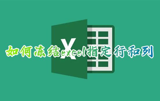 如何冻结excel指定行和列 excel表格怎样冻结指定区域