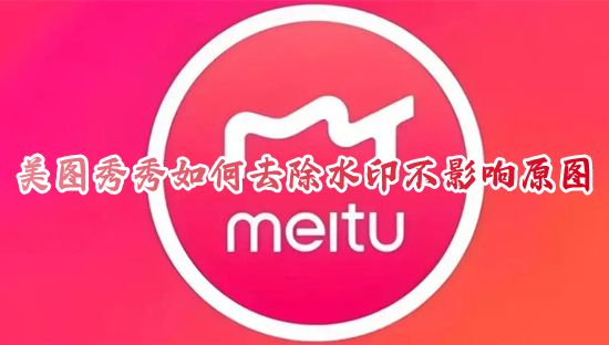 美图秀秀如何去除水印不影响原图 美图秀秀免费去除水印设置怎么弄