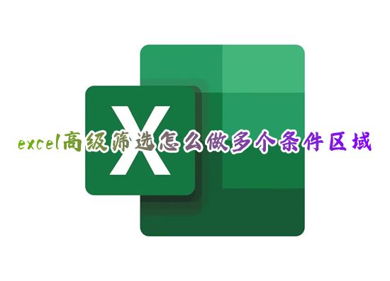 excel高级筛选怎么做多个条件区域 高级内容筛选怎么操作excel