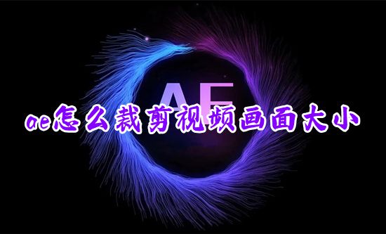 ae怎么裁剪视频画面大小 ae怎么剪切掉不想要的部分