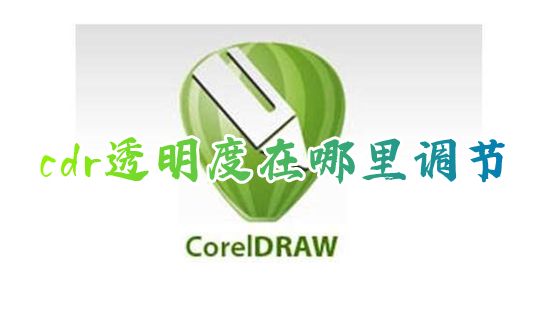 cdr透明度在哪里调节 cdr怎么降低背景图片透明度
