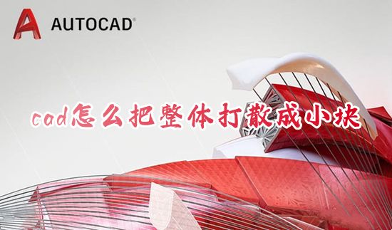 cad怎么把整体打散成小块 cad如何分解一个整体快捷键