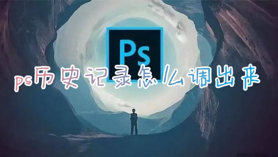 ps历史记录怎么调出来 ps如何查看全部历史记录快捷键