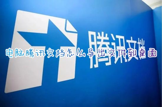 电脑腾讯文档怎么导出文件到桌面 腾讯文档如何导出文件里的图片