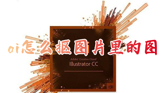 ai怎么抠图片里的图 ai怎样一键快速抠图去背景