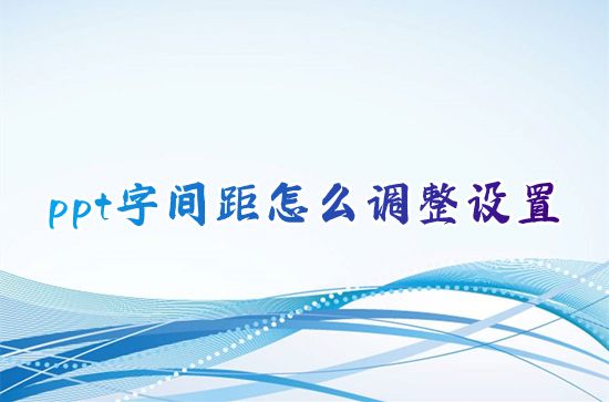 ppt字间距怎么调整设置 ppt上下文字间距怎么免费调节