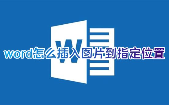 word怎么插入图片到指定位置 如何在word文档中添加图片做背景