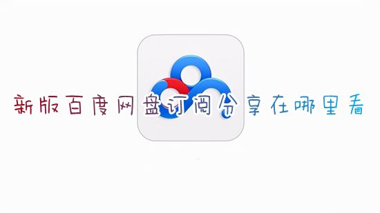 新版百度网盘订阅分享在哪里看 电脑版百度网盘怎么看订阅号的分享文件