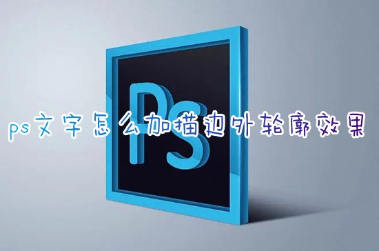 ps文字怎么加描边外轮廓效果 ps字体描边怎么设置底色