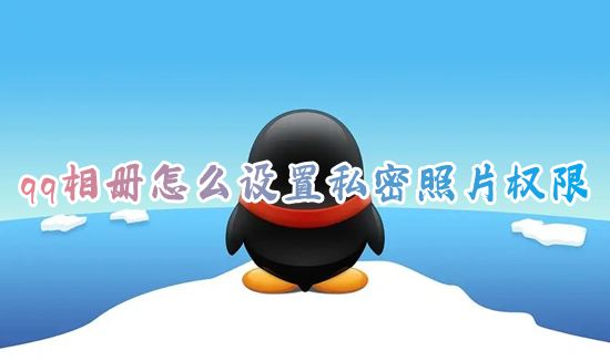 qq相册怎么设置私密照片权限 如何设置qq相册私密禁止修改