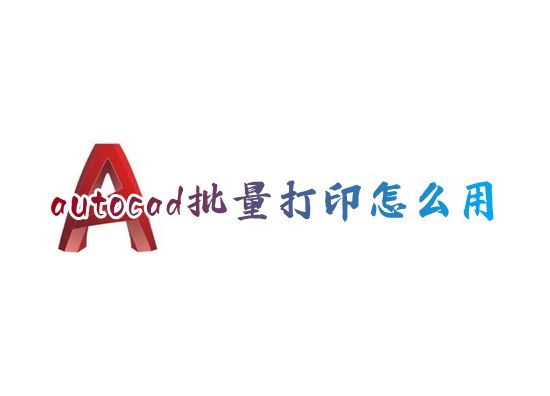autocad批量打印怎么用 autocad如何一键批量打印所有图纸
