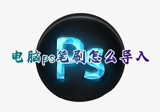 电脑ps笔刷怎么导入 下载的画笔怎么批量免费导入ps