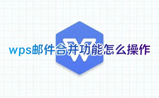 wps邮件合并功能怎么操作 wps文档的邮件合并功能在哪里打开