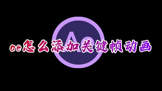 ae怎么添加关键帧动画 ae怎么在时间轴上一键加关键帧