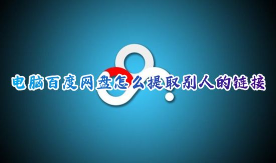 电脑百度网盘怎么提取别人的链接 百度网盘怎么读取复制的链接下载