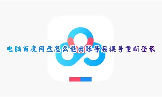 电脑百度网盘怎么退出账号后换号重新登录 百度网盘怎么退出登录切换另一个账号