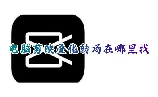 电脑剪映叠化转场在哪里找 剪映怎么添加叠化转场特效