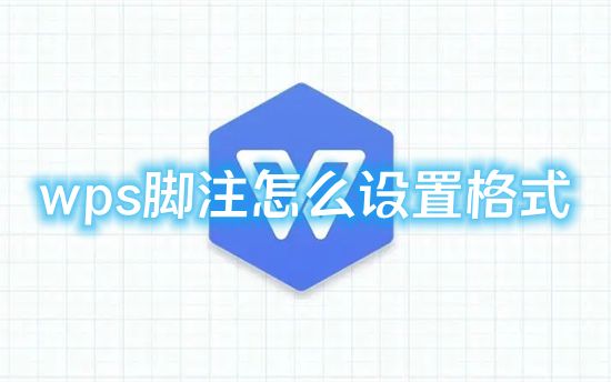 wps脚注怎么设置格式 wps如何添加脚注尾注教程