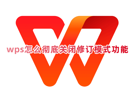 wps怎么彻底关闭修订模式功能 wps如何永久退出修订模式设置