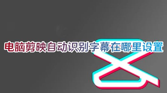 电脑剪映自动识别字幕在哪里设置 剪映怎么免费自动识别视频生成字幕