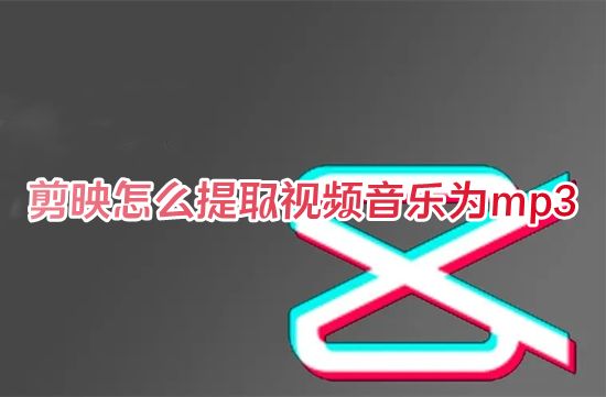 剪映怎么提取视频音乐为mp3 剪映怎么提取视频中的音频并导出到本地