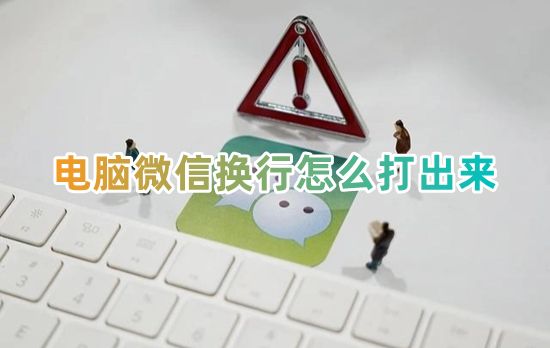 电脑微信换行怎么打出来 电脑微信键盘怎么换行输入文字