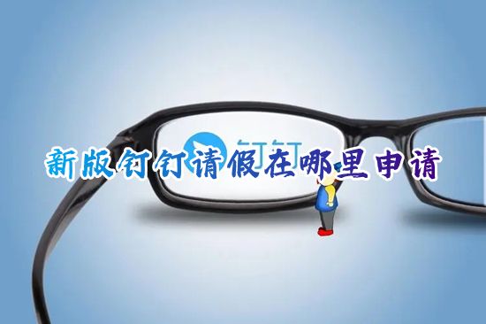 新版钉钉请假在哪里申请 2023钉钉怎么设置请假申请