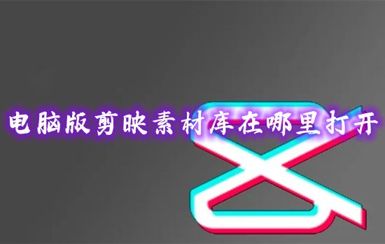 电脑版剪映素材库在哪里打开 剪映免费剪视频素材库在哪里找到