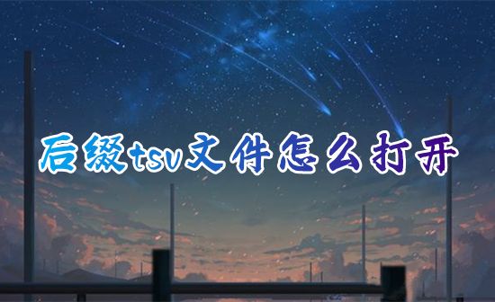 后缀tsv文件怎么打开 tsv文件需要什么应用可以打开