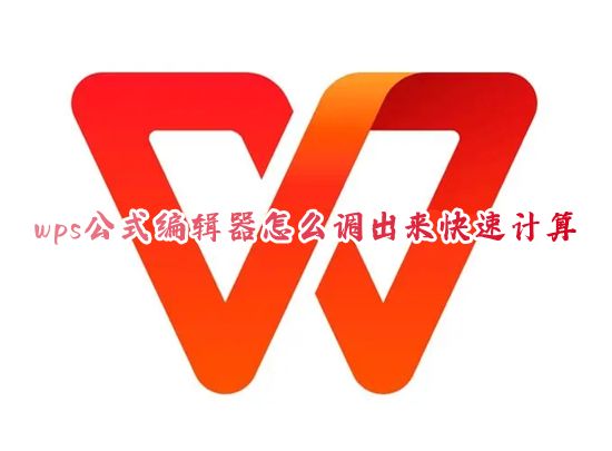 wps公式编辑器怎么调出来快速计算 电脑wps公式编辑器怎么使用