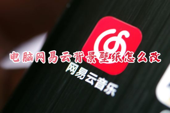 电脑网易云背景壁纸怎么改 网易云音乐在哪里免费更换壁纸图片