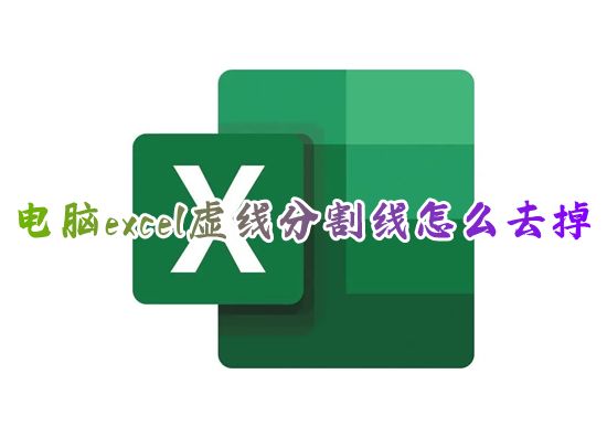 电脑excel虚线分割线怎么去掉 表格虚线分页符怎么消除