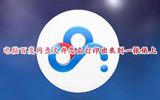 电脑百度网盘文件怎么打印出来到一张纸上 百度网盘的word文件如何免费打印出来