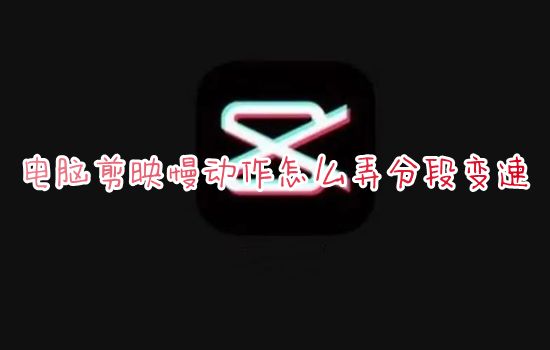电脑剪映慢动作怎么弄分段变速 剪映视频怎么加慢动作特效