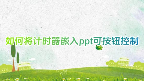 如何将计时器嵌入ppt可按钮控制 ppt怎么嵌入计时器秒表