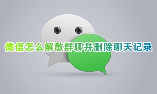 微信怎么解散群聊并删除聊天记录 微信群解散怎么弄我是群主