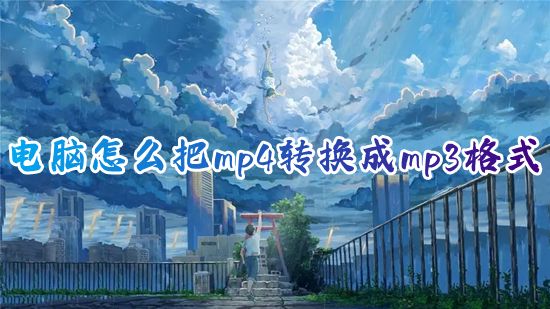 电脑怎么把mp4转换成mp3格式 如何免费把mp4转换成mp3不限时间