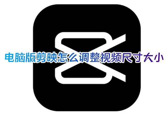 电脑版剪映怎么调整视频尺寸大小 剪映专业版怎么设置视频尺寸参数