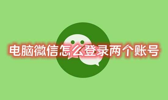 电脑微信怎么登录两个账号 win10电脑上如何免费双开微信