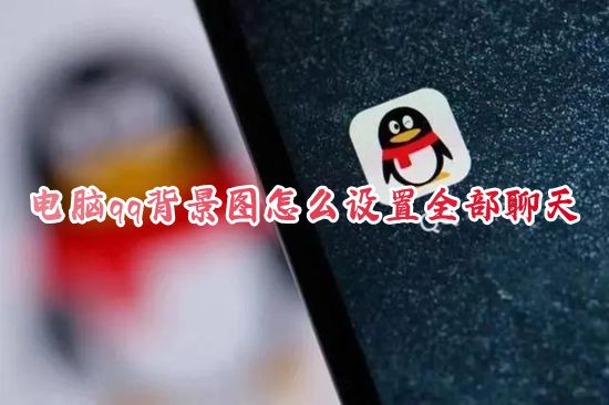 电脑qq背景图怎么设置全部聊天 新版qq聊天背景怎么设置自己的图片