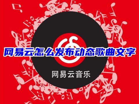 网易云怎么发布动态歌曲文字 网易云怎么发布自己的歌