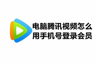 电脑腾讯视频怎么用手机号登录会员 电脑腾讯视频手机号登录在哪里查看