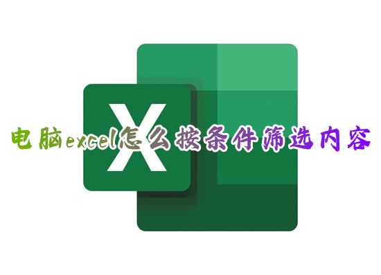 电脑excel怎么按条件筛选内容 excel如何筛选出符合条件的数据