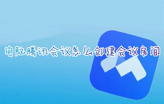 电脑腾讯会议怎么创建会议房间 腾讯会议怎么建立会议室链接让别人加入