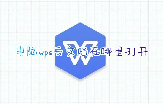 电脑wps云文档在哪里打开 wps如何打开云文档查看文件