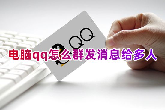 电脑qq怎么群发消息给多人 qq怎么群发祝福语给全部好友