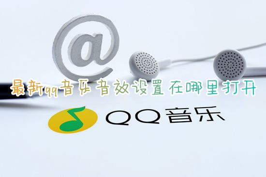 最新qq音乐音效设置在哪里打开 qq音乐从哪设置智能听歌音效