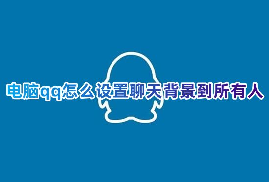 电脑qq怎么设置聊天背景到所有人 qq怎么一键批量设置聊天背景图片