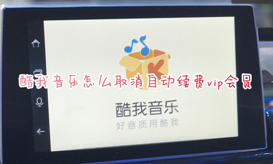 酷我音乐怎么取消自动续费vip会员 2023酷我音乐如何关闭自动续费功能
