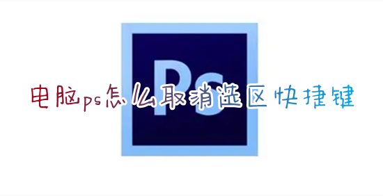 电脑ps怎么取消选区快捷键 ps如何去掉不需要的选区